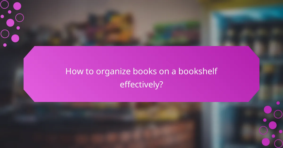 How to organize books on a bookshelf effectively?