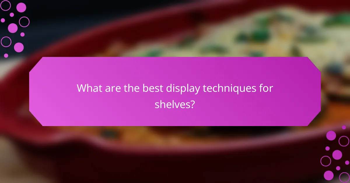 What are the best display techniques for shelves?