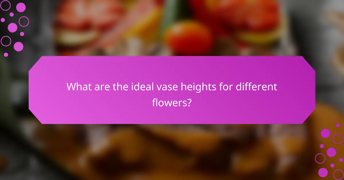 What are the ideal vase heights for different flowers?