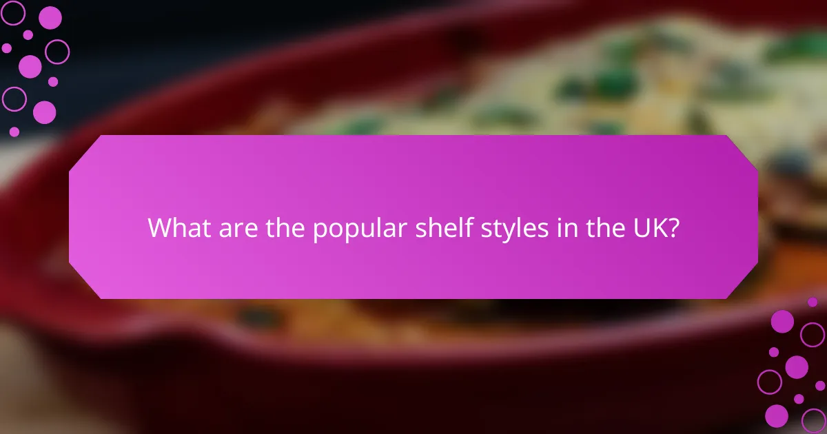 What are the popular shelf styles in the UK?